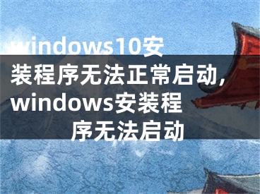 windows10安装程序无法正常启动,windows安装程序无法启动
