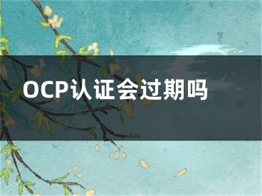 OCP认证会过期吗