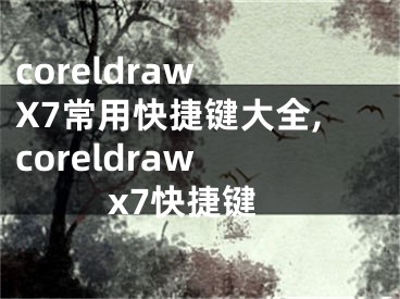 coreldraw X7常用快捷键大全,coreldraw x7快捷键