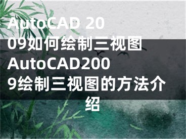 AutoCAD 2009如何绘制三视图 AutoCAD2009绘制三视图的方法介绍