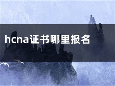 hcna证书哪里报名