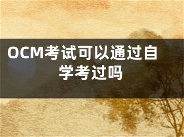 OCM考试可以通过自学考过吗