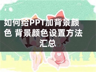 如何给PPT加背景颜色 背景颜色设置方法汇总