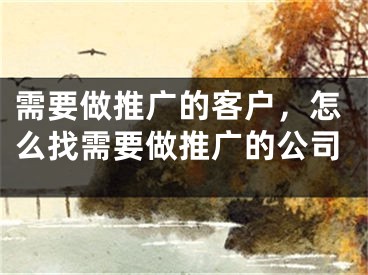 需要做推广的客户，怎么找需要做推广的公司