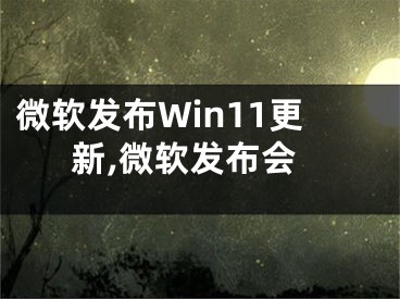 微软发布Win11更新,微软发布会