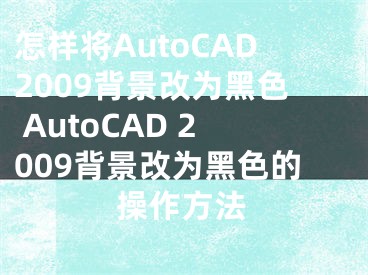 怎样将AutoCAD2009背景改为黑色 AutoCAD 2009背景改为黑色的操作方法