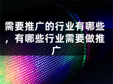 需要推广的行业有哪些，有哪些行业需要做推广