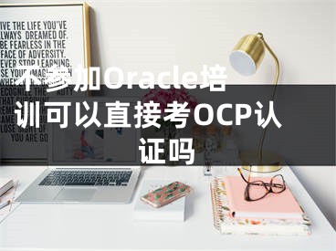 不参加Oracle培训可以直接考OCP认证吗