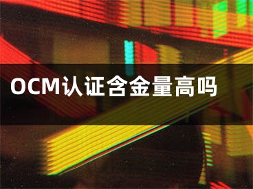 OCM认证含金量高吗