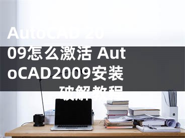 AutoCAD 2009怎么激活 AutoCAD2009安装破解教程