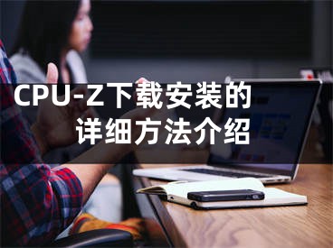 CPU-Z下载安装的详细方法介绍