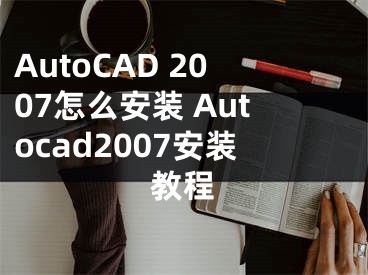 AutoCAD 2007怎么安装 Autocad2007安装教程