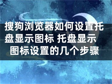 搜狗浏览器如何设置托盘显示图标 托盘显示图标设置的几个步骤