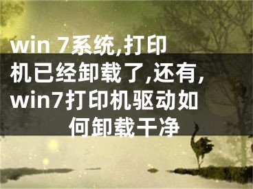 win 7系统,打印机已经卸载了,还有,win7打印机驱动如何卸载干净