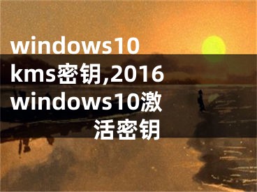 windows10 kms密钥,2016windows10激活密钥