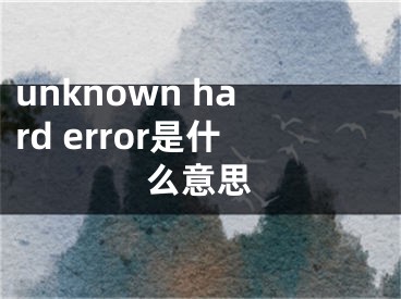 unknown hard error是什么意思