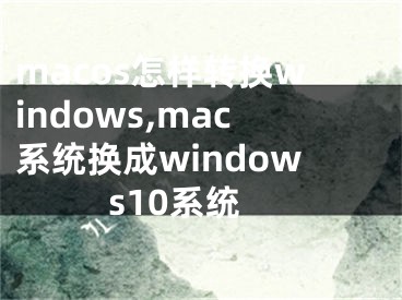 macos怎样转换windows,mac系统换成windows10系统