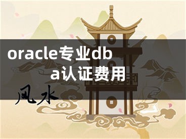 oracle专业dba认证费用