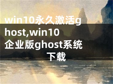 win10永久激活ghost,win10企业版ghost系统下载
