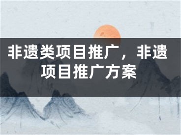 非遗类项目推广，非遗项目推广方案 