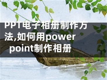 PPT电子相册制作方法,如何用powerpoint制作相册