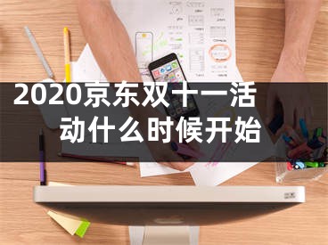 2020京东双十一活动什么时候开始 