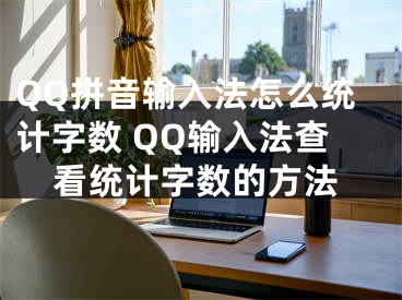 QQ拼音输入法怎么统计字数 QQ输入法查看统计字数的方法