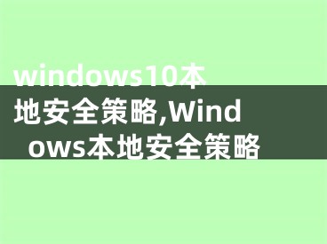 windows10本地安全策略,Windows本地安全策略
