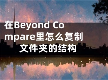 在Beyond Compare里怎么复制文件夹的结构 