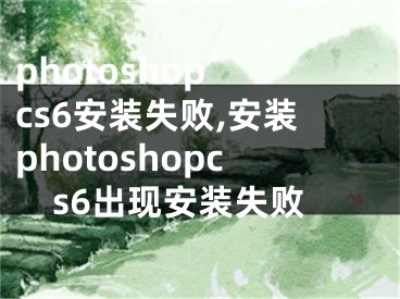 photoshop cs6安装失败,安装photoshopcs6出现安装失败