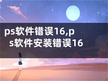 ps软件错误16,ps软件安装错误16