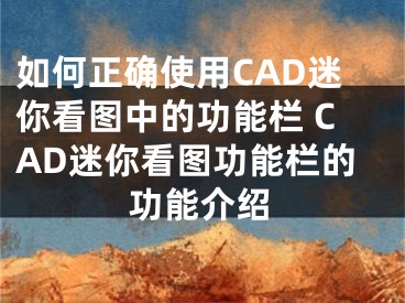 如何正确使用CAD迷你看图中的功能栏 CAD迷你看图功能栏的功能介绍