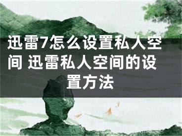 迅雷7怎么设置私人空间 迅雷私人空间的设置方法