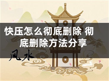 快压怎么彻底删除 彻底删除方法分享