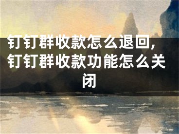 钉钉群收款怎么退回,钉钉群收款功能怎么关闭