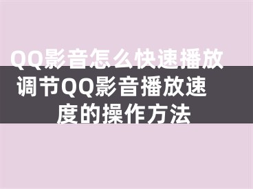 QQ影音怎么快速播放 调节QQ影音播放速度的操作方法