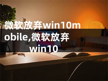 微软放弃win10mobile,微软放弃win10