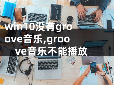 win10没有groove音乐,groove音乐不能播放