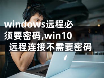 windows远程必须要密码,win10远程连接不需要密码