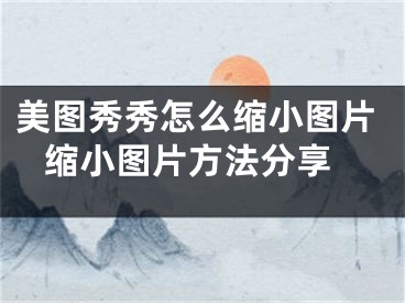 美图秀秀怎么缩小图片 缩小图片方法分享