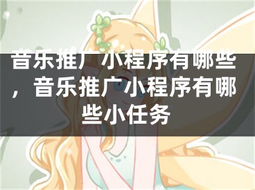 音乐推广小程序有哪些，音乐推广小程序有哪些小任务