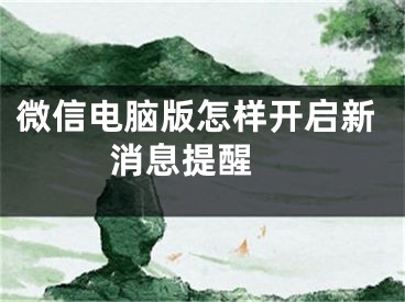 微信电脑版怎样开启新消息提醒 