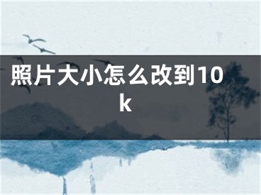 照片大小怎么改到10k