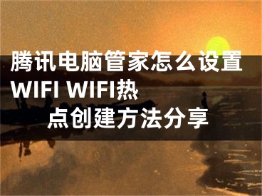 腾讯电脑管家怎么设置WIFI WIFI热点创建方法分享