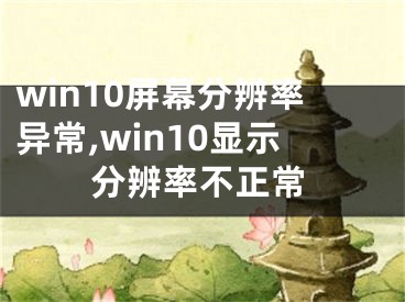 win10屏幕分辨率异常,win10显示分辨率不正常