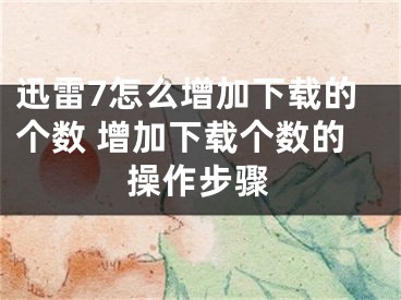 迅雷7怎么增加下载的个数 增加下载个数的操作步骤