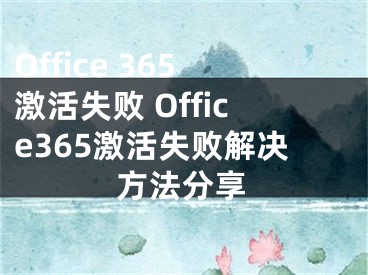 Office 365激活失败 Office365激活失败解决方法分享