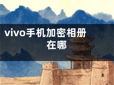 vivo手机加密相册在哪