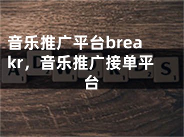 音乐推广平台breakr，音乐推广接单平台