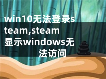 win10无法登录steam,steam显示windows无法访问